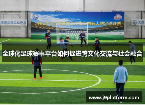 全球化足球赛事平台如何促进跨文化交流与社会融合