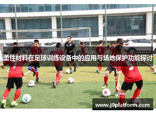 柔性材料在足球训练设备中的应用与场地保护功能探讨
